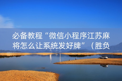 必备教程“微信小程序江苏麻将怎么让系统发好牌”（胜负规律拿好牌)