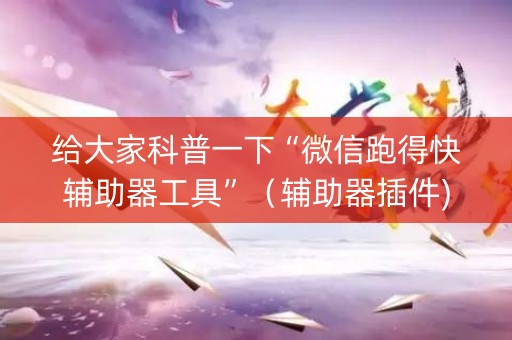 给大家科普一下“微信跑得快辅助器工具”（辅助器插件)