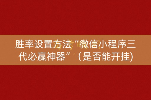 胜率设置方法“微信小程序三代必赢神器”（是否能开挂)