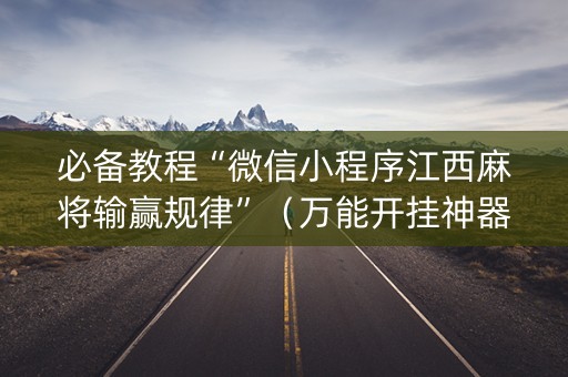 必备教程“微信小程序江西麻将输赢规律”（万能开挂神器)