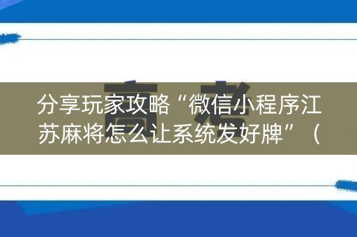分享玩家攻略“微信小程序江苏麻将怎么让系统发好牌”（AI辅助胡牌规则)