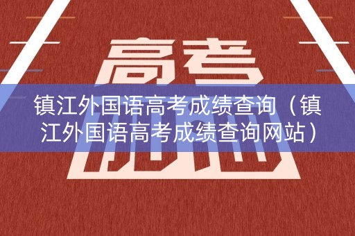 镇江外国语高考成绩查询（镇江外国语高考成绩查询网站）