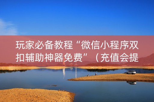玩家必备教程“微信小程序双扣辅助神器免费”（充值会提高胜率么)