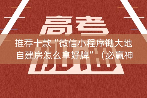 推荐十款“微信小程序锄大地自建房怎么拿好牌”（必赢神器)
