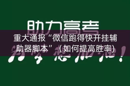 重大通报“微信跑得快开挂辅助器脚本”（如何提高胜率)