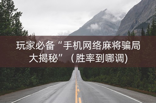 玩家必备“手机网络麻将骗局大揭秘”（胜率到哪调)