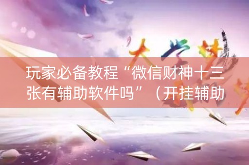 玩家必备教程“微信财神十三张有辅助软件吗”（开挂辅助脚本)