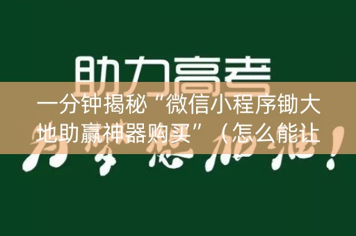 一分钟揭秘“微信小程序锄大地助赢神器购买”（怎么能让牌好一点)