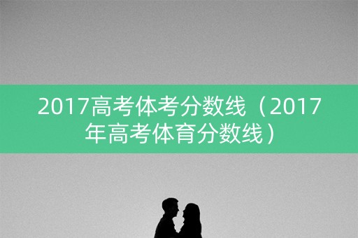 2017高考体考分数线（2017年高考体育分数线）