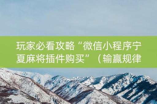 玩家必看攻略“微信小程序宁夏麻将插件购买”（输赢规律)