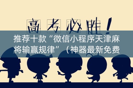 推荐十款“微信小程序天津麻将输赢规律”（神器最新免费)