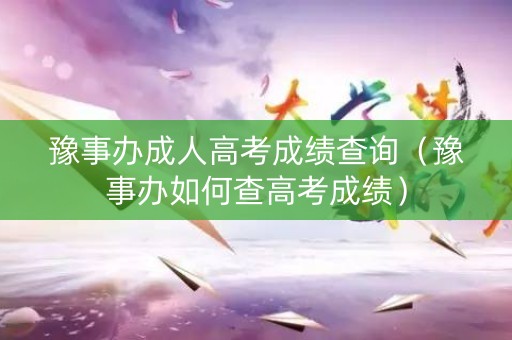 豫事办成人高考成绩查询（豫事办如何查高考成绩）