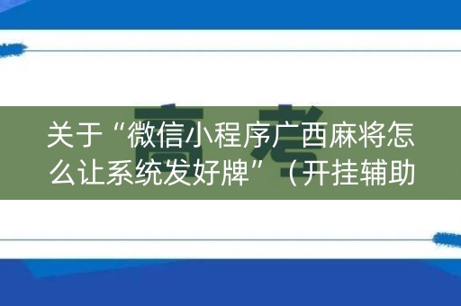 关于“微信小程序广西麻将怎么让系统发好牌”（开挂辅助器插件)