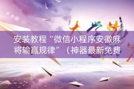 安装教程“微信小程序安徽麻将输赢规律”（神器最新免费)
