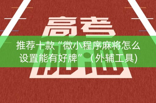 推荐十款“微小程序麻将怎么设置能有好牌”（外辅工具)