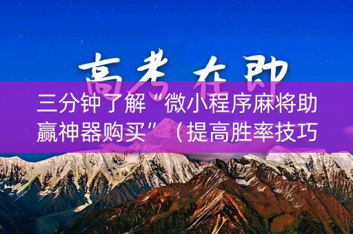 三分钟了解“微小程序麻将助赢神器购买”（提高胜率技巧)
