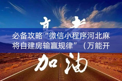 必备攻略“微信小程序河北麻将自建房输赢规律”（万能开挂神器)