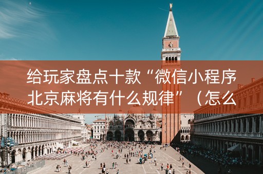 给玩家盘点十款“微信小程序北京麻将有什么规律”（怎么能得到好牌)