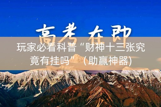 玩家必看科普“财神十三张究竟有挂吗”（助赢神器)
