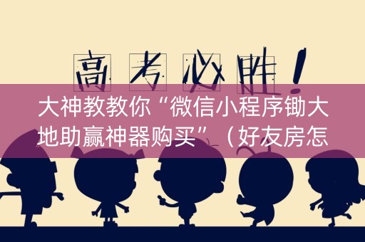 大神教教你“微信小程序锄大地助赢神器购买”（好友房怎么才能赢)