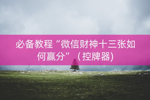 必备教程“微信财神十三张如何赢分”（控牌器)