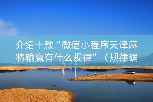 介绍十款“微信小程序天津麻将输赢有什么规律”（规律确实有挂)