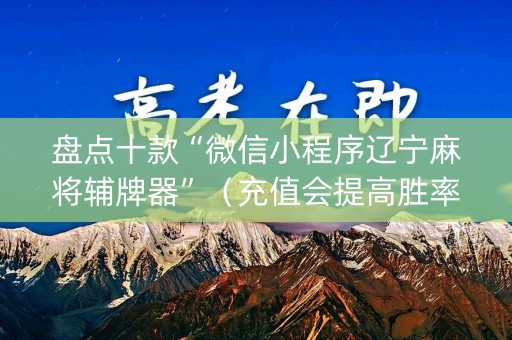 盘点十款“微信小程序辽宁麻将辅牌器”（充值会提高胜率么)