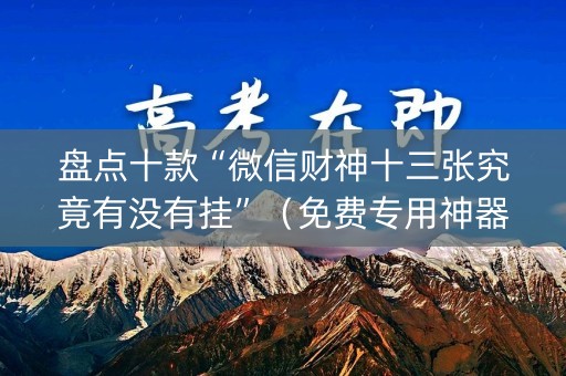 盘点十款“微信财神十三张究竟有没有挂”（免费专用神器)