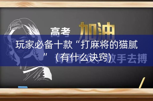 玩家必备十款“打麻将的猫腻”（有什么诀窍)