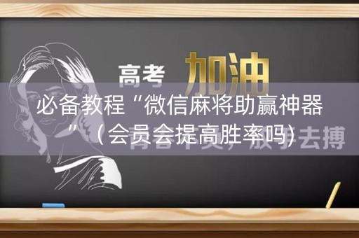 必备教程“微信麻将助赢神器”（会员会提高胜率吗)