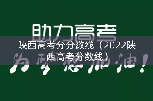 陕西高考分分数线（2022陕西高考分数线）