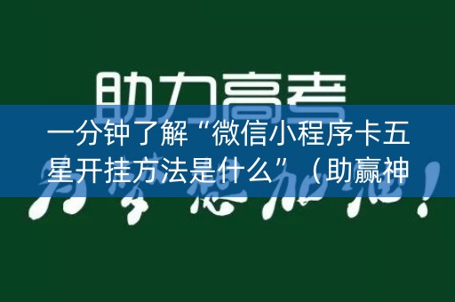 一分钟了解“微信小程序卡五星开挂方法是什么”（助赢神器购买)