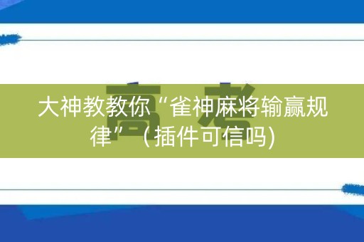 大神教教你“雀神麻将输赢规律”（插件可信吗)