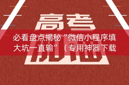 必看盘点揭秘“微信小程序填大坑一直输”（专用神器下载)