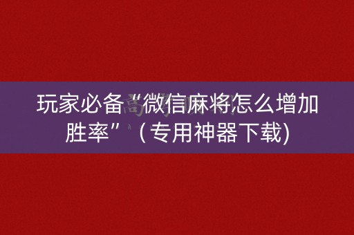 玩家必备“微信麻将怎么增加胜率”（专用神器下载)