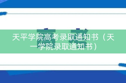 天平学院高考录取通知书（天一学院录取通知书）