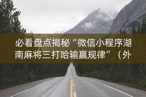 必看盘点揭秘“微信小程序湖南麻将三打哈输赢规律”（外辅工具)