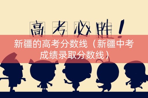 新疆的高考分数线（新疆中考成绩录取分数线）