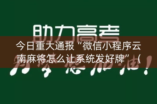 今日重大通报“微信小程序云南麻将怎么让系统发好牌”（为什么有人一直赢)