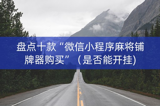 盘点十款“微信小程序麻将铺牌器购买”（是否能开挂)