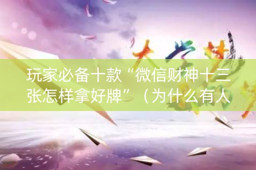 玩家必备十款“微信财神十三张怎样拿好牌”（为什么有人一直赢)