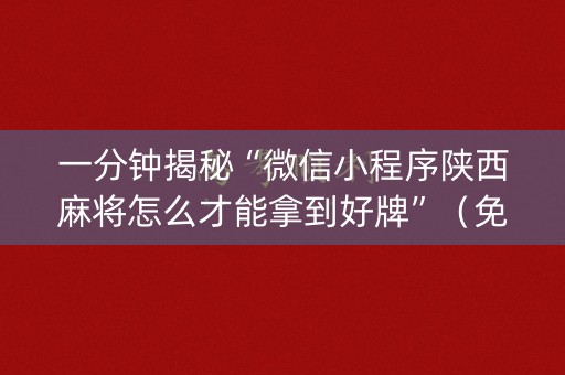 一分钟揭秘“微信小程序陕西麻将怎么才能拿到好牌”（免费辅助)
