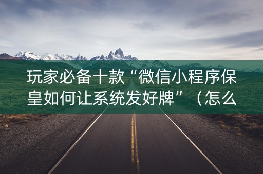 玩家必备十款“微信小程序保皇如何让系统发好牌”（怎么能得到好牌)