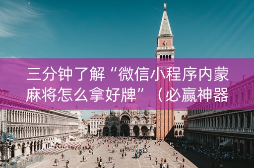 三分钟了解“微信小程序内蒙麻将怎么拿好牌”（必赢神器免费安装)