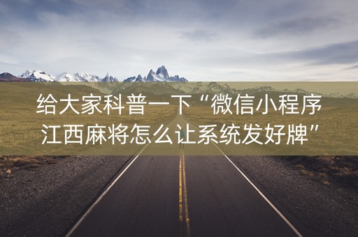 给大家科普一下“微信小程序江西麻将怎么让系统发好牌”（助攻神器)