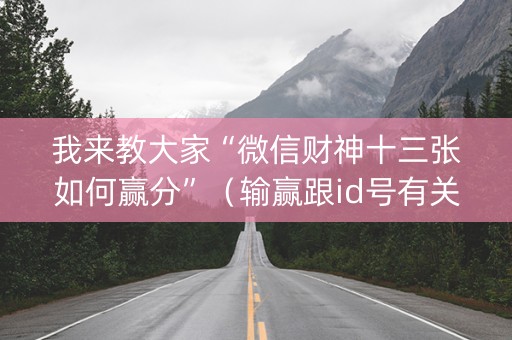 我来教大家“微信财神十三张如何赢分”（输赢跟id号有关系吗)