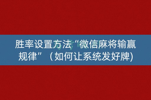 胜率设置方法“微信麻将输赢规律”（如何让系统发好牌)