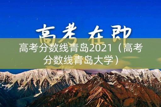 高考分数线青岛2021（高考分数线青岛大学）