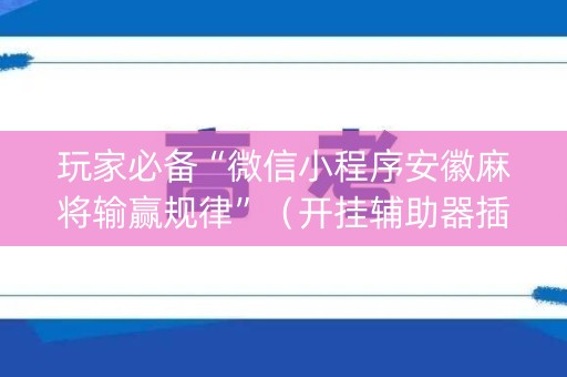 玩家必备“微信小程序安徽麻将输赢规律”（开挂辅助器插件)