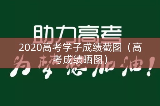 2020高考学子成绩截图（高考成绩晒图）